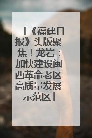 《福建日报》头版聚焦！龙岩：加快建设闽西革命老区高质量发展示范区
