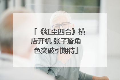 《红尘四合》横店开机 张子璇角色突破引期待
