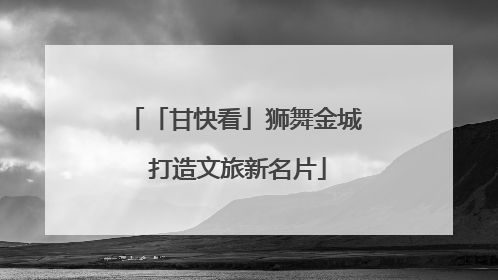 「甘快看」狮舞金城 打造文旅新名片