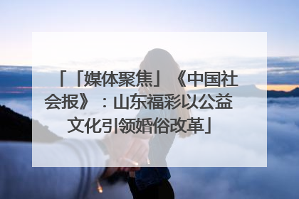 「媒体聚焦」《中国社会报》：山东福彩以公益文化引领婚俗改革