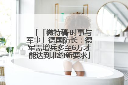 「微特稿·时事与军事」德国防长：德军需增兵多至6万才能达到北约新要求