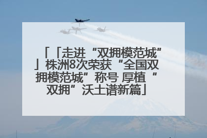 「走进“双拥模范城”」株洲8次荣获“全国双拥模范城”称号 厚植“双拥”沃土谱新篇