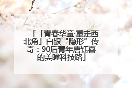「青春华章·重走西北角」白银“隐形”传奇：90后青年唐钰喜的美瞳科技路