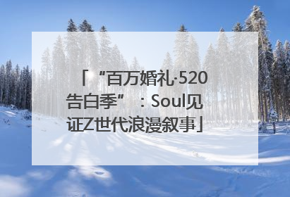 “百万婚礼·520告白季”：Soul见证Z世代浪漫叙事