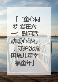 “童心同梦 爱在六一”慰问活动暖心举行，守护沈城困境儿童幸福童年
