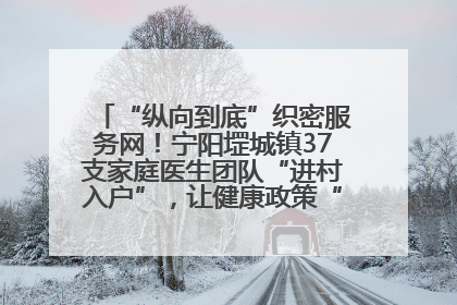 “纵向到底”织密服务网！宁阳堽城镇37支家庭医生团队“进村入户”，让健康政策“落地生根”