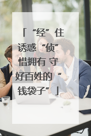 “经”住诱惑“侦”惜拥有 守好百姓的“钱袋子”