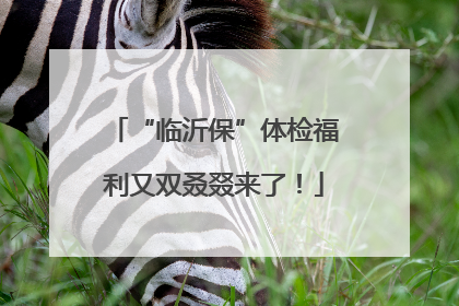 “临沂保”体检福利又双叒叕来了！