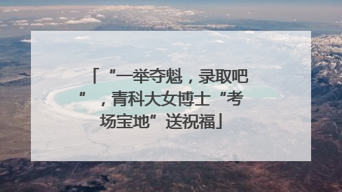 “一举夺魁，录取吧”，青科大女博士“考场宝地”送祝福
