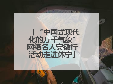 “中国式现代化的万千气象”网络名人安徽行活动走进休宁