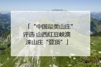 “中国最美山庄”评选 山西红豆峡澳涞山庄“登顶”