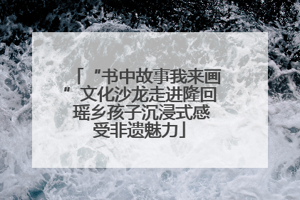 “书中故事我来画”文化沙龙走进隆回 瑶乡孩子沉浸式感受非遗魅力