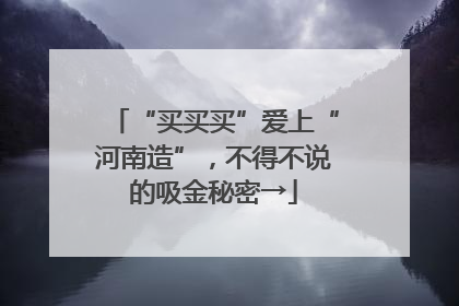 “买买买”爱上“河南造”，不得不说的吸金秘密→