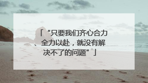 “只要我们齐心合力、全力以赴，就没有解决不了的问题”