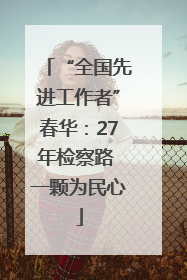 “全国先进工作者”春华：27年检察路 一颗为民心