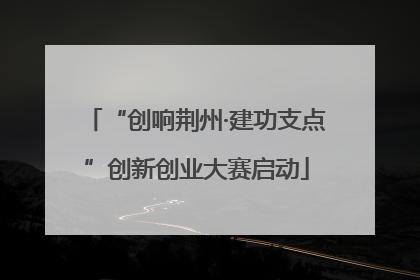 “创响荆州·建功支点”创新创业大赛启动