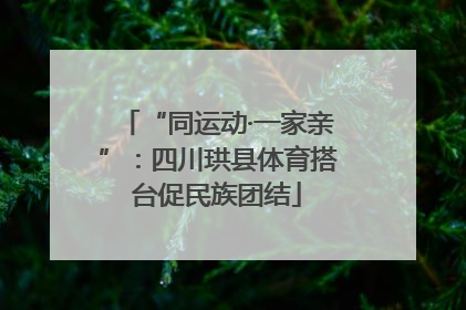 “同运动·一家亲”：四川珙县体育搭台促民族团结