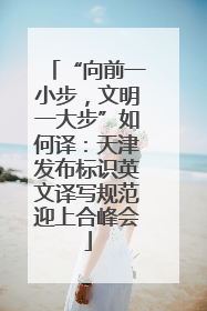 “向前一小步，文明一大步”如何译：天津发布标识英文译写规范迎上合峰会