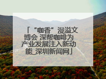 “咖香”漫溢文博会 深帮咖啡为产业发展注入新动能_深圳新闻网