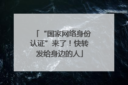 “国家网络身份认证”来了！快转发给身边的人