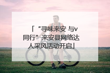 “寻味来安 与v同行”来安县网络达人采风活动开启