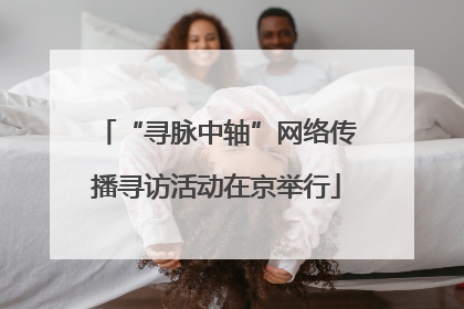 “寻脉中轴”网络传播寻访活动在京举行