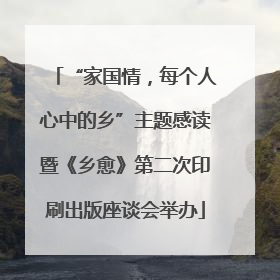 “家国情，每个人心中的乡”主题感读暨《乡愈》第二次印刷出版座谈会举办