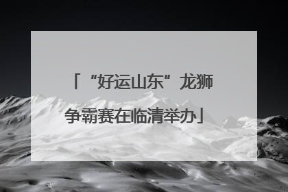 “好运山东”龙狮争霸赛在临清举办