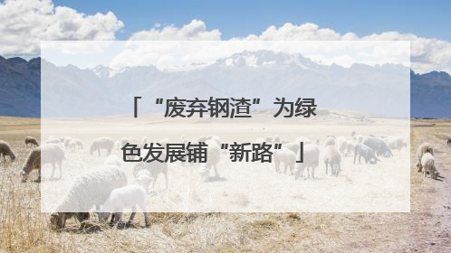 “废弃钢渣”为绿色发展铺“新路”