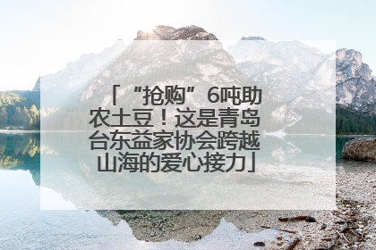 “抢购”6吨助农土豆！这是青岛台东益家协会跨越山海的爱心接力