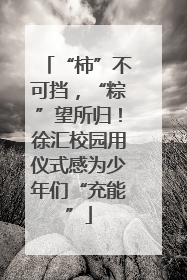 “柿”不可挡，“粽”望所归！徐汇校园用仪式感为少年们“充能”
