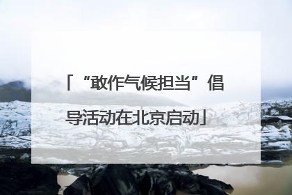 “敢作气候担当”倡导活动在北京启动