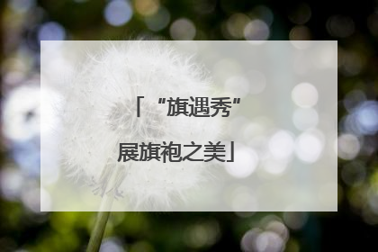 “旗遇秀”展旗袍之美
