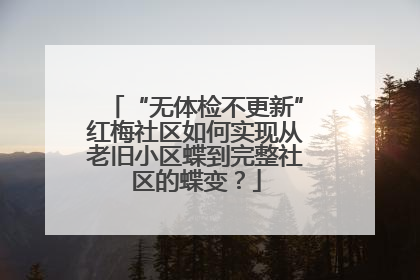 “无体检不更新”红梅社区如何实现从老旧小区蝶到完整社区的蝶变？