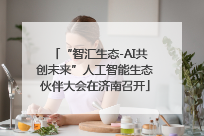 “智汇生态-AI共创未来”人工智能生态伙伴大会在济南召开