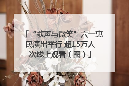 “歌声与微笑”六一惠民演出举行 超15万人次线上观看（图）