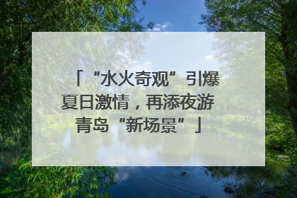 “水火奇观”引爆夏日激情，再添夜游青岛“新场景”