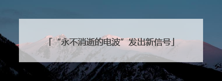 “永不消逝的电波”发出新信号