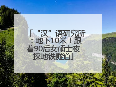 “汉”语研究所：地下10米！跟着90后女硕士夜探地铁隧道