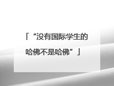 “没有国际学生的哈佛不是哈佛”