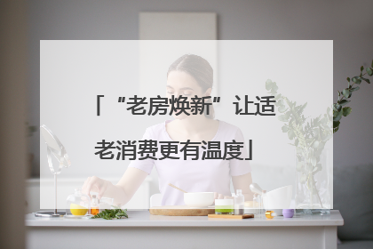 “老房焕新”让适老消费更有温度