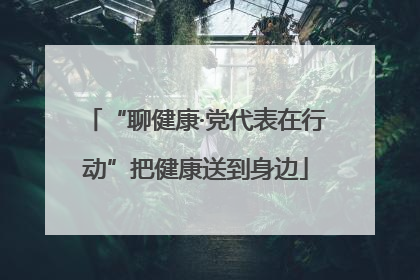“聊健康·党代表在行动”把健康送到身边