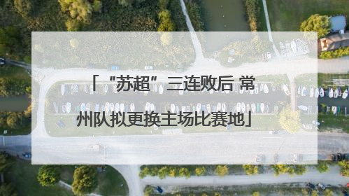 “苏超”三连败后 常州队拟更换主场比赛地