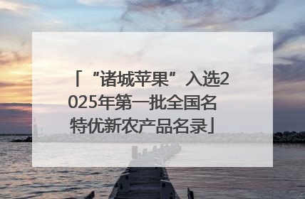 “诸城苹果”入选2025年第一批全国名特优新农产品名录