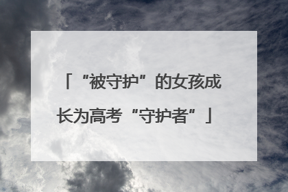 “被守护”的女孩成长为高考“守护者”