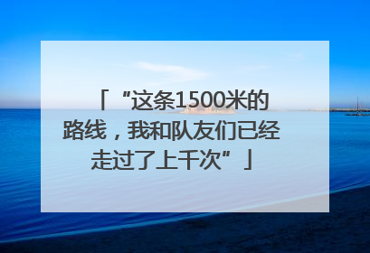 “这条1500米的路线，我和队友们已经走过了上千次”