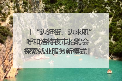 “边逛街、边求职” 呼和浩特夜市招聘会探索就业服务新模式