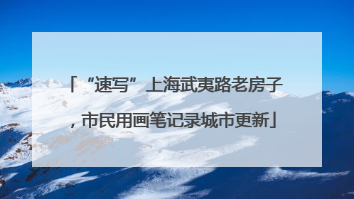“速写”上海武夷路老房子，市民用画笔记录城市更新