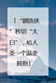 “钢铁侠”秒切“大白”，给人类一个温柔拥抱