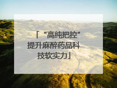 “高纯把控”提升麻醉药品科技软实力